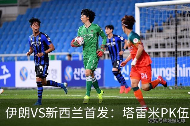 伊朗VS新西兰首发：塔雷米PK伍德 贾汉巴赫什替补席待命