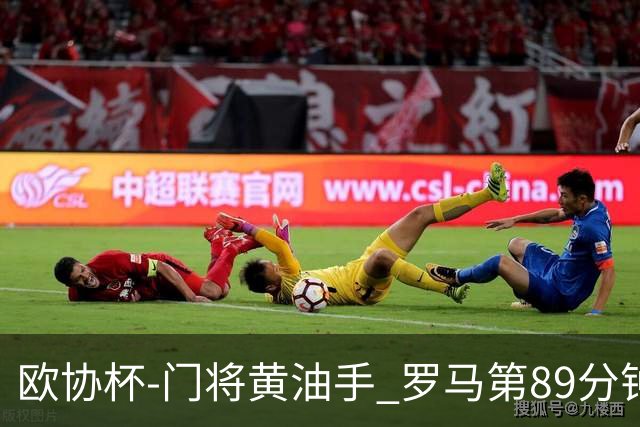 欧协杯-门将黄油手 罗马第89分钟遭绝杀1-2客负